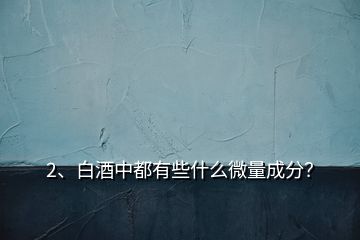 2、白酒中都有些什么微量成分？