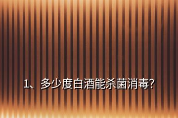 1、多少度白酒能殺菌消毒？