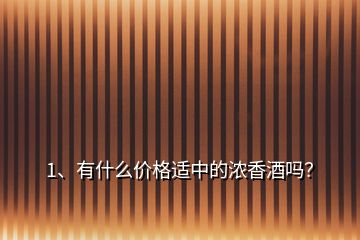 1、有什么價格適中的濃香酒嗎？