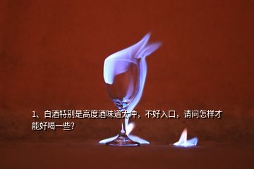 1、白酒特別是高度酒味道太沖，不好入口，請(qǐng)問怎樣才能好喝一些？