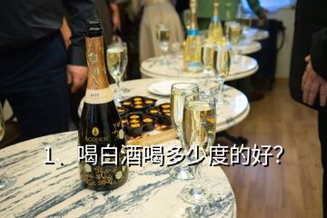 1、喝白酒喝多少度的好？