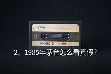 2、1985年茅臺怎么看真假？