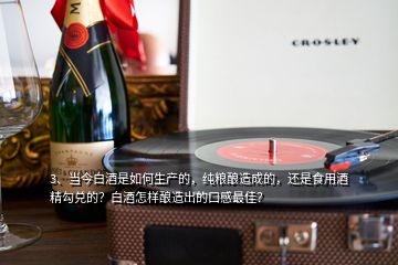 3、當今白酒是如何生產(chǎn)的，純糧釀造成的，還是食用酒精勾兌的？白酒怎樣釀造出的口感最佳？