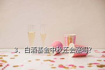 3、白酒基金中秋還會漲嗎？