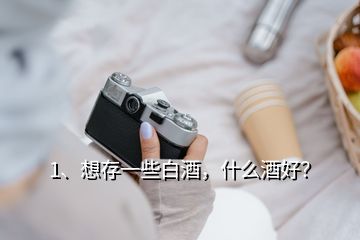 1、想存一些白酒，什么酒好？