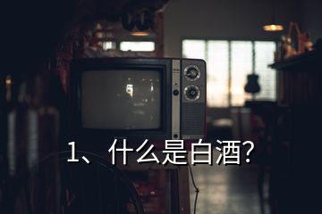 1、什么是白酒？