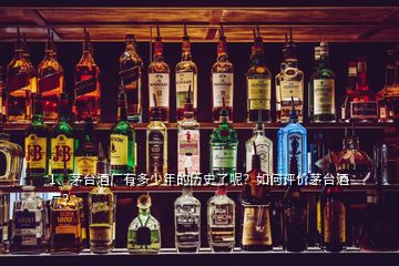 1、茅臺(tái)酒廠有多少年的歷史了呢？如何評(píng)價(jià)茅臺(tái)酒廠？