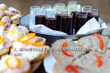 2、請(qǐng)問(wèn)88年的53度茅臺(tái)酒，現(xiàn)在是什么樣的回收價(jià)，怎么樣？