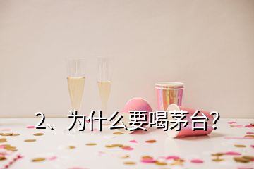 2、為什么要喝茅臺？