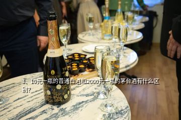 3、10元一瓶的普通白酒和2000元一瓶的茅臺酒有什么區(qū)別？