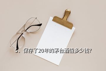 5、保存了20年的茅臺酒值多少錢？