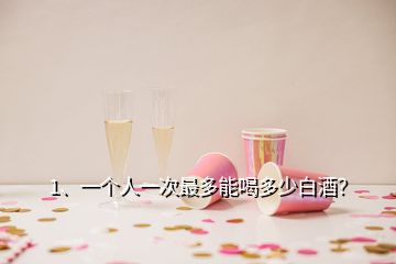 1、一個(gè)人一次最多能喝多少白酒？