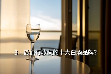 3、最值得收藏的十大白酒品牌？