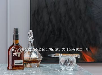 2、清香型白酒不適合長(zhǎng)期存放，為什么有賣(mài)二十年的？