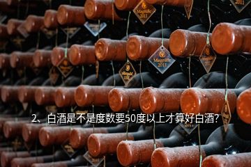 2、白酒是不是度數要50度以上才算好白酒？