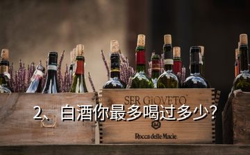 2、白酒你最多喝過多少？