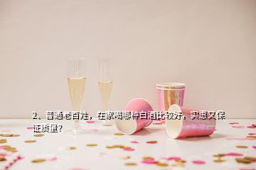 2、普通老百姓，在家喝哪種白酒比較好，實(shí)惠又保證質(zhì)量？