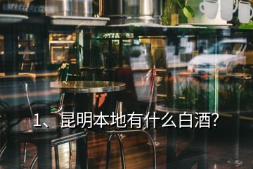 1、昆明本地有什么白酒？