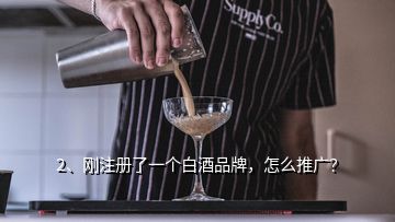 2、剛注冊(cè)了一個(gè)白酒品牌，怎么推廣？