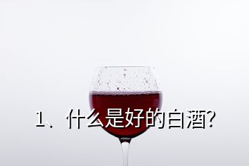 1、什么是好的白酒？