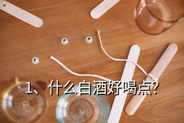 1、什么白酒好喝點？