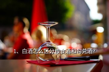 1、白酒怎么區(qū)分糧食酒和勾兌酒？