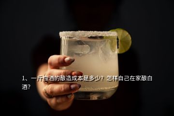 1、一斤白酒的釀造成本是多少？怎樣自己在家釀白酒？