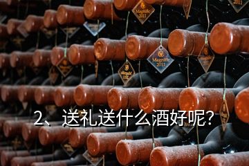 2、送禮送什么酒好呢？