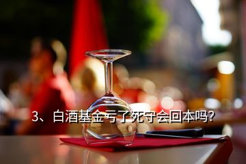 3、白酒基金虧了死守會(huì)回本嗎？