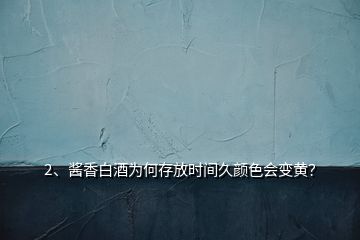 2、醬香白酒為何存放時(shí)間久顏色會(huì)變黃？