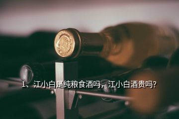 1、江小白是純糧食酒嗎，江小白酒貴嗎？