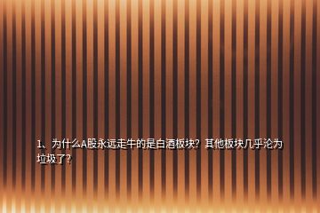 1、為什么A股永遠(yuǎn)走牛的是白酒板塊？其他板塊幾乎淪為垃圾了？