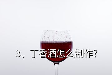 3、丁香酒怎么制作？