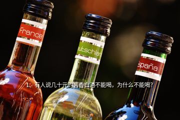 1、有人說幾十元的醬香白酒不能喝，為什么不能喝？