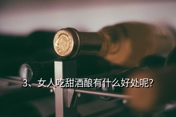 3、女人吃甜酒釀有什么好處呢？