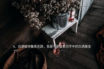 4、白酒板塊集體殺跌，我是不是該賣出手中的白酒基金了？