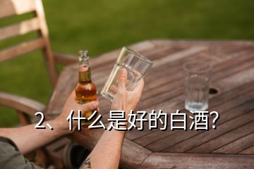 2、什么是好的白酒？