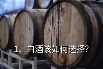 1、白酒該如何選擇？