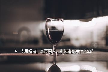 4、表弟結(jié)婚，是蘇南人，那邊婚宴用什么酒？