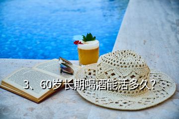 3、60歲長期喝酒能活多久？