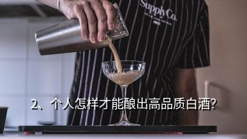 2、個(gè)人怎樣才能釀出高品質(zhì)白酒？