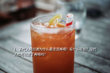 1、古代人喝白酒為什么要燙燙再喝？有什么好處？現(xiàn)代人也可以燙了再喝嗎？