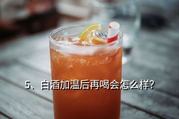 5、白酒加溫后再喝會怎么樣？