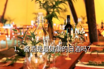 1、醬酒是最健康的白酒嗎？