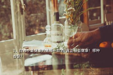 3、白酒中最健康的是哪一款酒?真正有益健康！哪種香型？