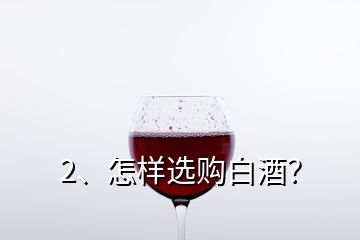 2、怎樣選購白酒？