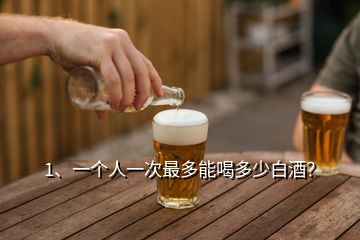 1、一個人一次最多能喝多少白酒？