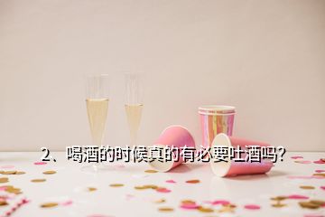 2、喝酒的時候真的有必要吐酒嗎？