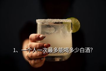 1、一個(gè)人一次最多能喝多少白酒？