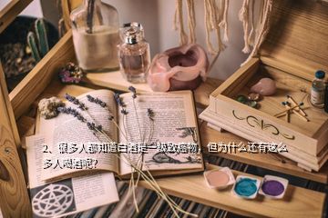 2、很多人都知道白酒是一級(jí)致癌物，但為什么還有這么多人喝酒呢？